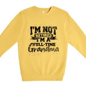 Im Not Retired Im A Full Time Grandma Retiret Gift Premium Crewneck Sweatshirt