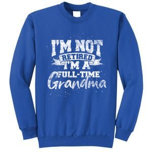 Im Not Retired Im A Full Time Grandma Retiret Gift Sweatshirt