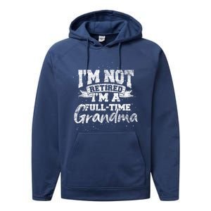 Im Not Retired Im A Full Time Grandma Retiret Gift Performance Fleece Hoodie