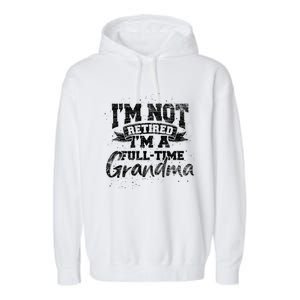 Im Not Retired Im A Full Time Grandma Retiret Gift Garment-Dyed Fleece Hoodie