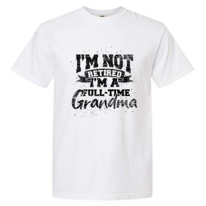 Im Not Retired Im A Full Time Grandma Retiret Gift Garment-Dyed Heavyweight T-Shirt