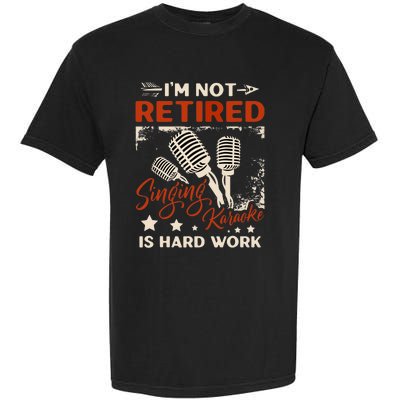 I'm Not Retired Singing Karaoke Is Hard Work Karaoke Singer Garment-Dyed Heavyweight T-Shirt