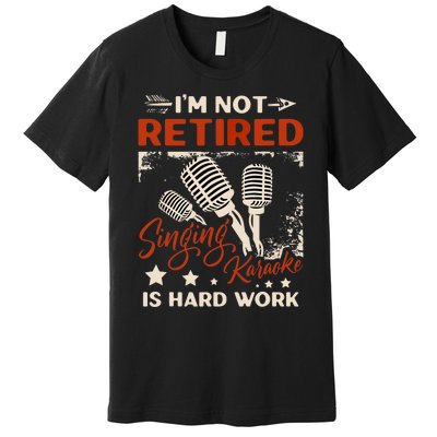 I'm Not Retired Singing Karaoke Is Hard Work Karaoke Singer Premium T-Shirt