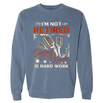 I'm Not Retired Singing Karaoke Is Hard Work Karaoke Singer Garment-Dyed Sweatshirt