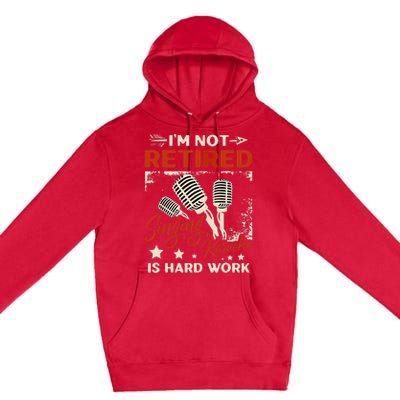 I'm Not Retired Singing Karaoke Is Hard Work Karaoke Singer Premium Pullover Hoodie