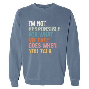 I'm Not Responsible For What My Face Does When You Talk Meaningful Gift Garment-Dyed Sweatshirt