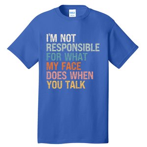 I'm Not Responsible For What My Face Does When You Talk Meaningful Gift Tall T-Shirt