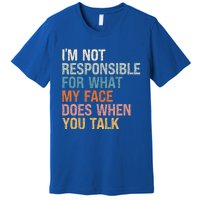 I'm Not Responsible For What My Face Does When You Talk Meaningful Gift Premium T-Shirt