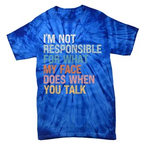 I'm Not Responsible For What My Face Does When You Talk Meaningful Gift Tie-Dye T-Shirt