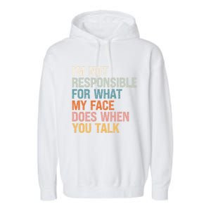 I'm Not Responsible For What My Face Does When You Talk Meaningful Gift Garment-Dyed Fleece Hoodie