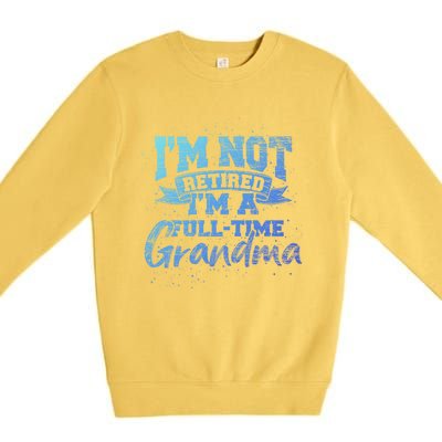 Im Not Retired Im A Full Time Grandma Retiret Gift Premium Crewneck Sweatshirt