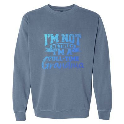 Im Not Retired Im A Full Time Grandma Retiret Gift Garment-Dyed Sweatshirt