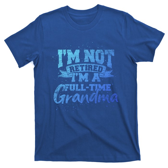 Im Not Retired Im A Full Time Grandma Retiret Gift T-Shirt