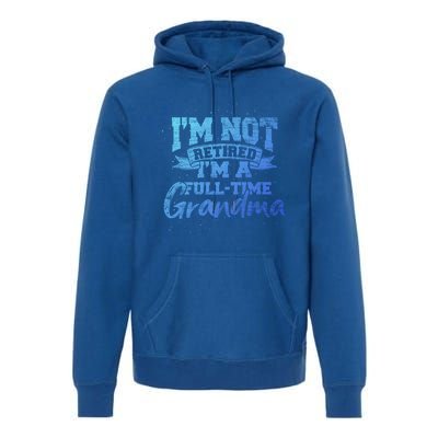 Im Not Retired Im A Full Time Grandma Retiret Gift Premium Hoodie