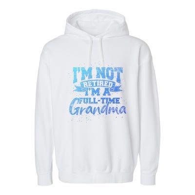 Im Not Retired Im A Full Time Grandma Retiret Gift Garment-Dyed Fleece Hoodie