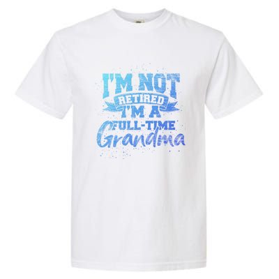 Im Not Retired Im A Full Time Grandma Retiret Gift Garment-Dyed Heavyweight T-Shirt