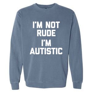 IM Not Rude (IM Autistic) Funny Autism Awareness Autistic Gift Garment-Dyed Sweatshirt