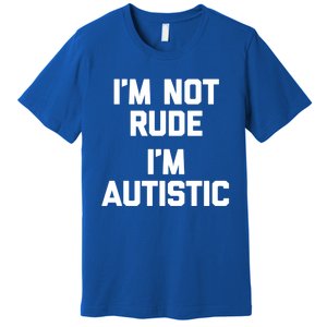 IM Not Rude (IM Autistic) Funny Autism Awareness Autistic Gift Premium T-Shirt