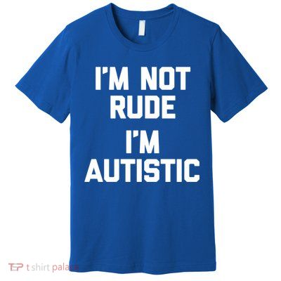 IM Not Rude (IM Autistic) Funny Autism Awareness Autistic Gift Premium T-Shirt