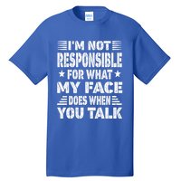 I'm Not Responsible For What My Face Does When You Talk Gift Tall T-Shirt