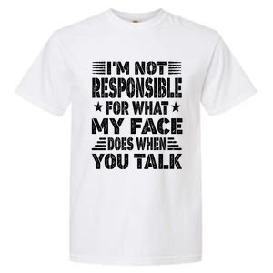 I'm Not Responsible For What My Face Does When You Talk Gift Garment-Dyed Heavyweight T-Shirt