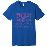 Im Not Retired Im A Full Time Grandma Retiret Gift Premium T-Shirt