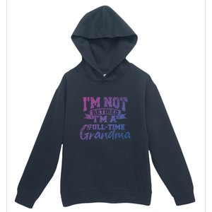 Im Not Retired Im A Full Time Grandma Retiret Gift Urban Pullover Hoodie