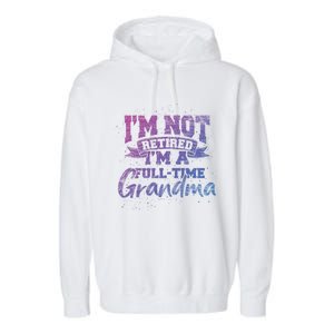 Im Not Retired Im A Full Time Grandma Retiret Gift Garment-Dyed Fleece Hoodie