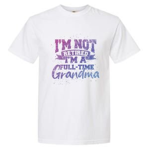 Im Not Retired Im A Full Time Grandma Retiret Gift Garment-Dyed Heavyweight T-Shirt