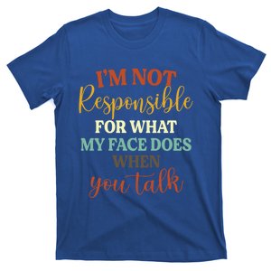 I'm Not Responsible For What My Face Does When You Talk Gift T-Shirt