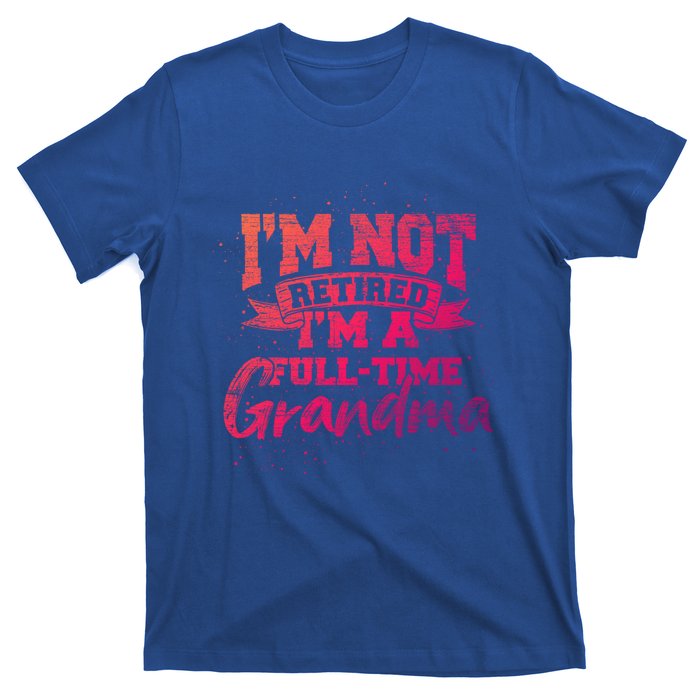 Im Not Retired Im A Full Time Grandma Retiret Gift T-Shirt