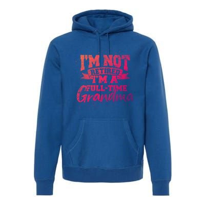 Im Not Retired Im A Full Time Grandma Retiret Gift Premium Hoodie