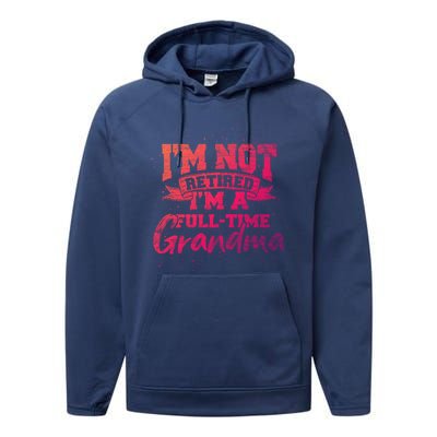 Im Not Retired Im A Full Time Grandma Retiret Gift Performance Fleece Hoodie