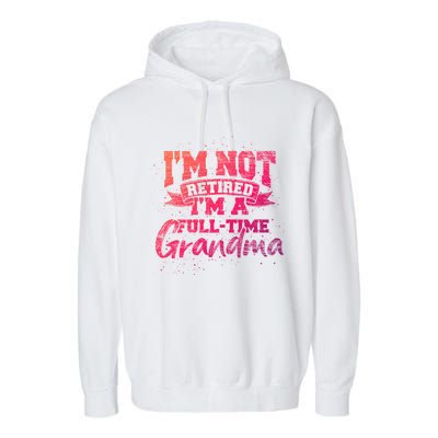 Im Not Retired Im A Full Time Grandma Retiret Gift Garment-Dyed Fleece Hoodie