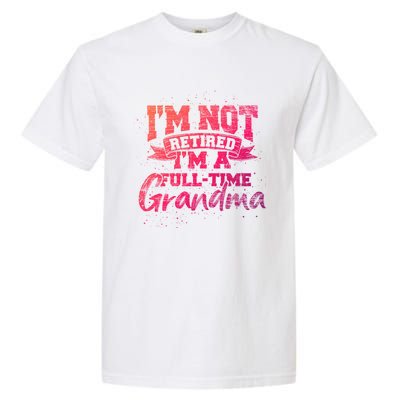 Im Not Retired Im A Full Time Grandma Retiret Gift Garment-Dyed Heavyweight T-Shirt