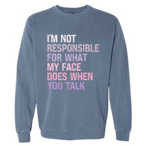 I'm Not Responsible For What My Face Does When You Talk Meaningful Gift Garment-Dyed Sweatshirt