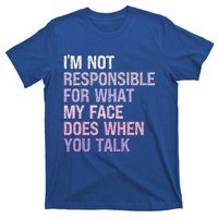 I'm Not Responsible For What My Face Does When You Talk Meaningful Gift T-Shirt