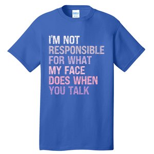 I'm Not Responsible For What My Face Does When You Talk Meaningful Gift Tall T-Shirt