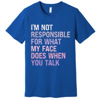 I'm Not Responsible For What My Face Does When You Talk Meaningful Gift Premium T-Shirt