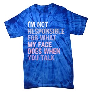 I'm Not Responsible For What My Face Does When You Talk Meaningful Gift Tie-Dye T-Shirt