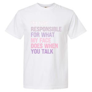 I'm Not Responsible For What My Face Does When You Talk Meaningful Gift Garment-Dyed Heavyweight T-Shirt