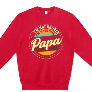 Im Not Retired Im A Full Time Papa Grandfather Grandpa Premium Crewneck Sweatshirt