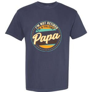 Im Not Retired Im A Full Time Papa Grandfather Grandpa Garment-Dyed Heavyweight T-Shirt