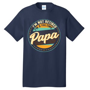 Im Not Retired Im A Full Time Papa Grandfather Grandpa Tall T-Shirt