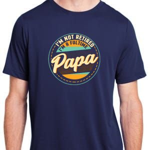 Im Not Retired Im A Full Time Papa Grandfather Grandpa Adult ChromaSoft Performance T-Shirt