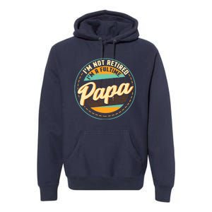 Im Not Retired Im A Full Time Papa Grandfather Grandpa Premium Hoodie