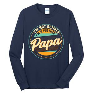 Im Not Retired Im A Full Time Papa Grandfather Grandpa Tall Long Sleeve T-Shirt