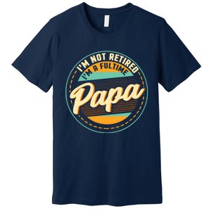 Im Not Retired Im A Full Time Papa Grandfather Grandpa Premium T-Shirt