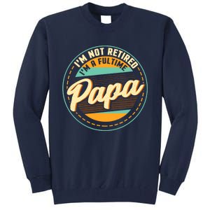 Im Not Retired Im A Full Time Papa Grandfather Grandpa Tall Sweatshirt