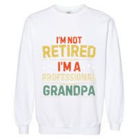 IM Not Retired IM A Professional Grandpa Funny Retirement Garment-Dyed Sweatshirt